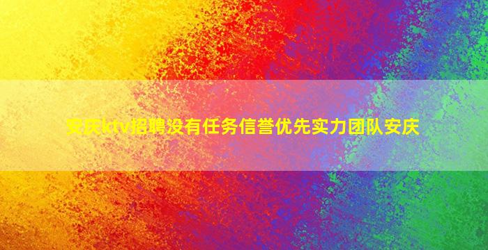 安庆ktv招聘没有任务信誉优先实力团队安庆